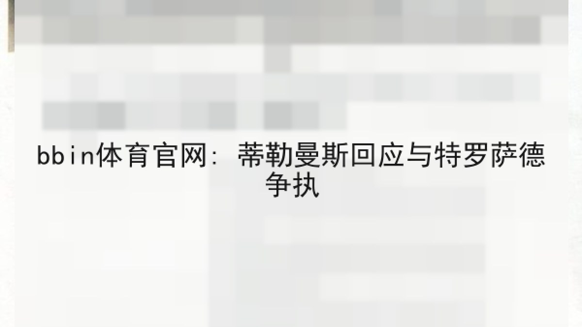 bbin体育官网: 蒂勒曼斯回应与特罗萨德争执 bbin体育官网: 蒂勒曼斯回应与特罗萨德争执